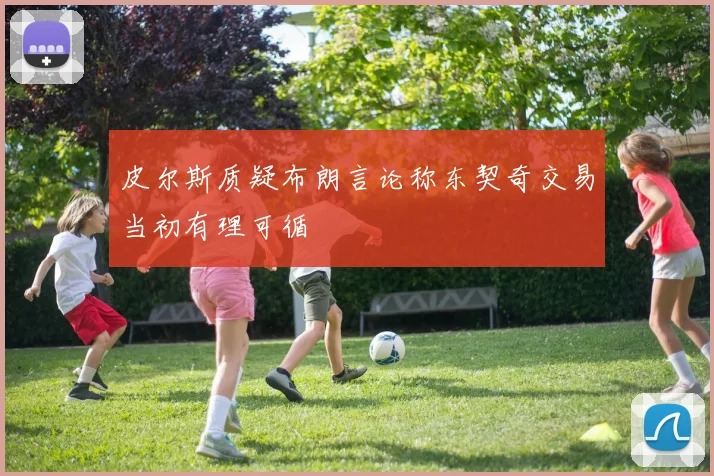 皮尔斯质疑布朗言论称东契奇交易当初有理可循