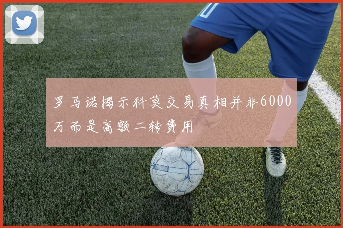 罗马诺揭示科莫交易真相并非6000万而是高额二转费用