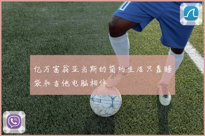 亿万富翁亚当斯的简约生活只靠睡袋和吉他电脑相伴