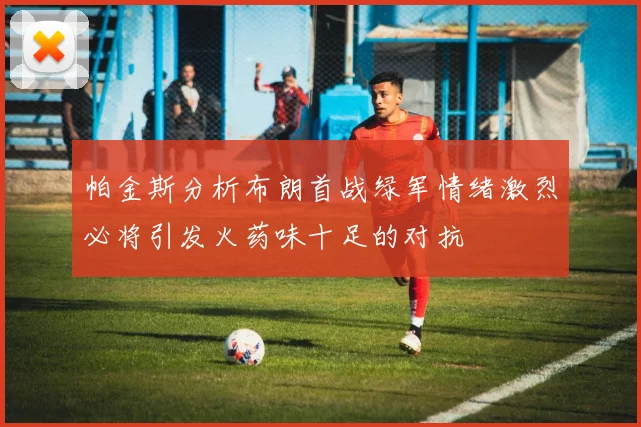 帕金斯分析布朗首战绿军情绪激烈必将引发火药味十足的对抗