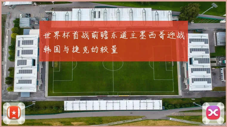 世界杯首战前瞻东道主墨西哥迎战韩国与捷克的较量