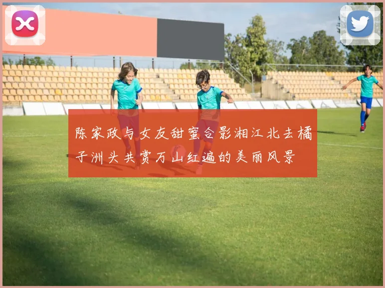 陈家政与女友甜蜜合影湘江北去橘子洲头共赏万山红遍的美丽风景