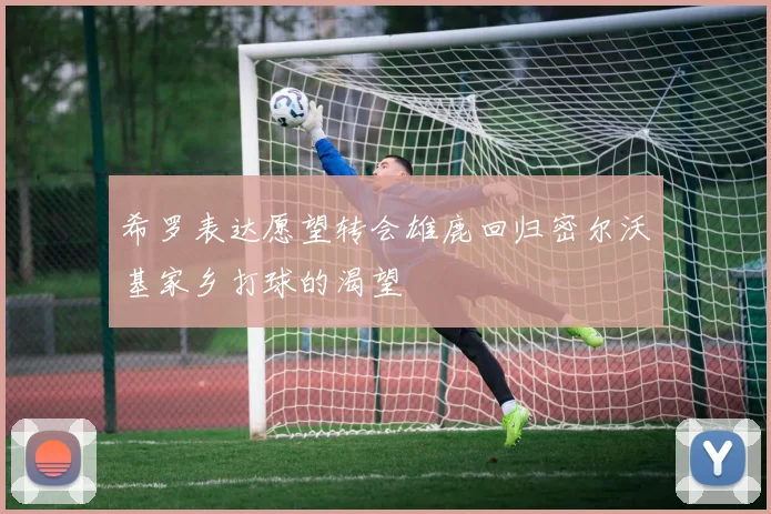希罗表达愿望转会雄鹿回归密尔沃基家乡打球的渴望