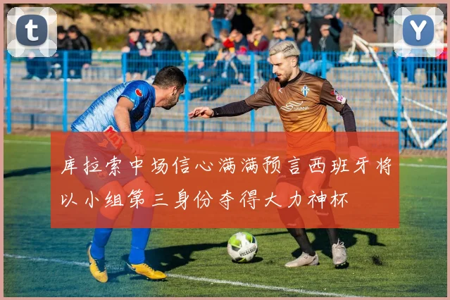 库拉索中场信心满满预言西班牙将以小组第三身份夺得大力神杯