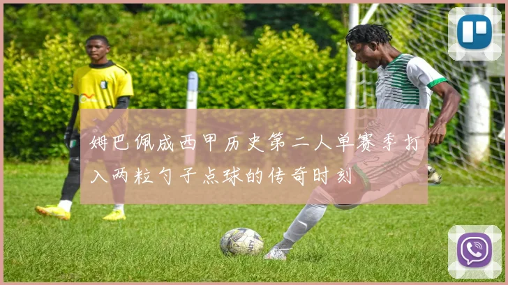 姆巴佩成西甲历史第二人单赛季打入两粒勺子点球的传奇时刻